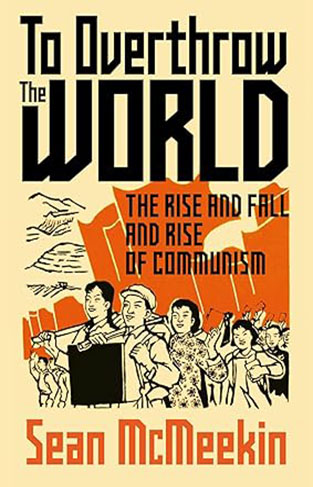 TO OVERTHROW THE WORLD - The Rise and Fall and Rise of Communism